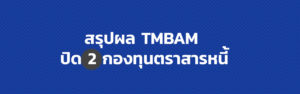 สรุปผล TMBAM ปิด 2 กองทุนตราสารหนี้